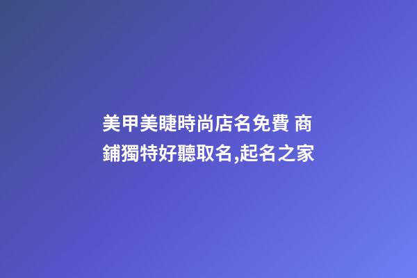 美甲美睫時尚店名免費 商鋪獨特好聽取名,起名之家-第1張-店鋪起名-玄機派